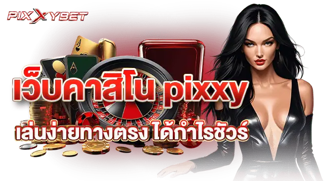 เว็บคาสิโน pixxy เล่นง่ายทางตรง ได้กำไรชัวร์