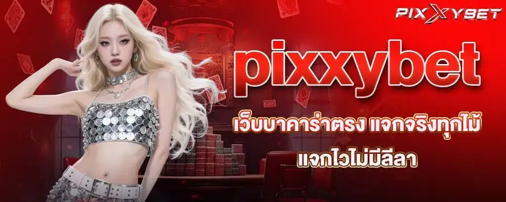 pixxybet เว็บบาคาร่าตรง แจกจริงทุกไม้ แจกไวไม่มีลีลา คุ้มค่าทุกบาทที่ลงทุน