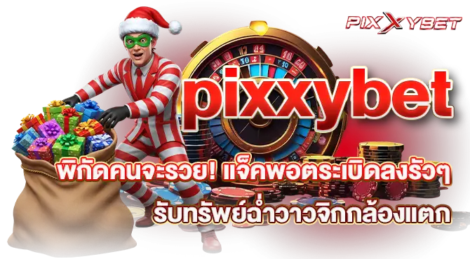 pixxybet พิกัดคนจะรวย! แจ็คพอตระเบิดลงรัวๆ รับทรัพย์ฉ่ำวาวจิกกล้องแตก